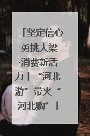 坚定信心 勇挑大梁·消费新活力丨“河北游”带火“河北购”