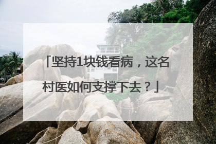 坚持1块钱看病，这名村医如何支撑下去？