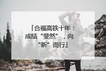 合福高铁十年：成绩“斐然”，向“新”而行