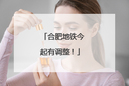 合肥地铁今起有调整！