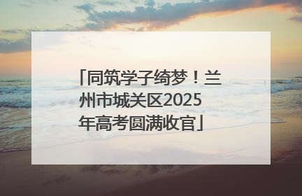 同筑学子绮梦！兰州市城关区2025年高考圆满收官