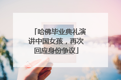 哈佛毕业典礼演讲中国女孩，再次回应身份争议