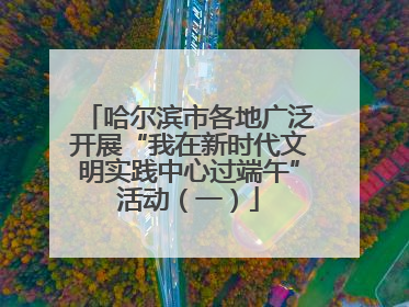 哈尔滨市各地广泛开展“我在新时代文明实践中心过端午”活动（一）