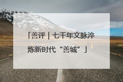 善评｜七千年文脉淬炼新时代“善城”