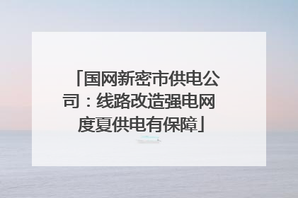 国网新密市供电公司：线路改造强电网 度夏供电有保障