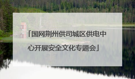 国网荆州供司城区供电中心开展安全文化专题会