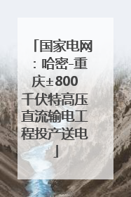 国家电网：哈密-重庆±800千伏特高压直流输电工程投产送电