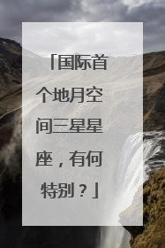 国际首个地月空间三星星座，有何特别？