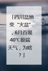 四川盆地变“火盆”，6月首现40℃极端天气，为啥？