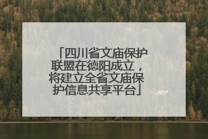 四川省文庙保护联盟在德阳成立，将建立全省文庙保护信息共享平台