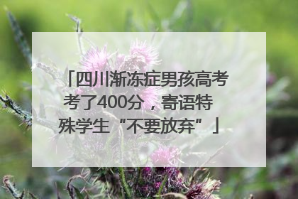 四川渐冻症男孩高考考了400分，寄语特殊学生“不要放弃”