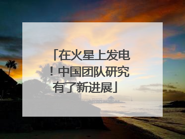 在火星上发电！中国团队研究有了新进展