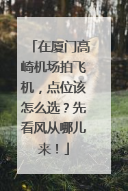 在厦门高崎机场拍飞机，点位该怎么选？先看风从哪儿来！