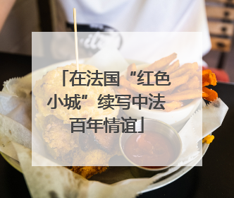 在法国“红色小城”续写中法百年情谊