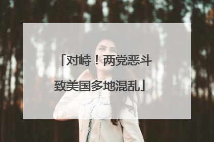 对峙！两党恶斗致美国多地混乱