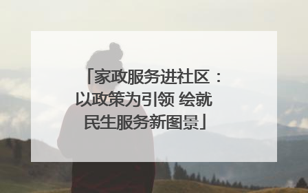 家政服务进社区：以政策为引领 绘就民生服务新图景