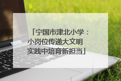 宁国市津北小学：小岗位传递大文明 实践中培育新担当