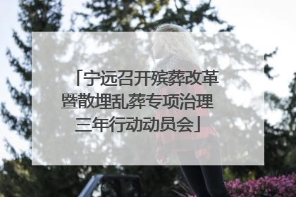 宁远召开殡葬改革暨散埋乱葬专项治理三年行动动员会