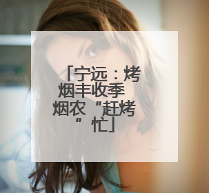 宁远：烤烟丰收季 烟农“赶烤”忙