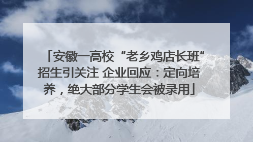 安徽一高校“老乡鸡店长班”招生引关注 企业回应：定向培养，绝大部分学生会被录用