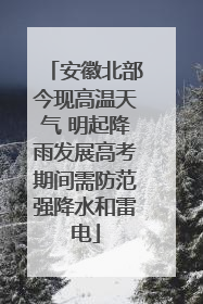 安徽北部今现高温天气 明起降雨发展高考期间需防范强降水和雷电