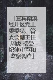 宜宾南溪经开区党工委委员、管委会副主任周虎 接受纪律审查和监察调查