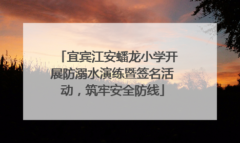 宜宾江安蟠龙小学开展防溺水演练暨签名活动，筑牢安全防线