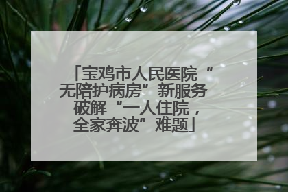 宝鸡市人民医院“无陪护病房”新服务 破解“一人住院，全家奔波”难题