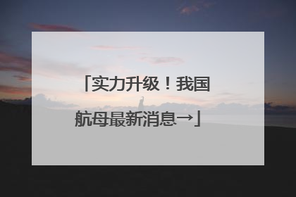 实力升级！我国航母最新消息→