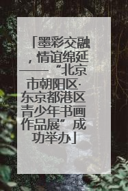 墨彩交融，情谊绵延——“北京市朝阳区·东京都港区青少年书画作品展”成功举办