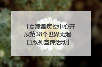 夏津县疾控中心开展第38个世界无烟日系列宣传活动