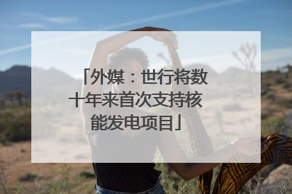 外媒：世行将数十年来首次支持核能发电项目