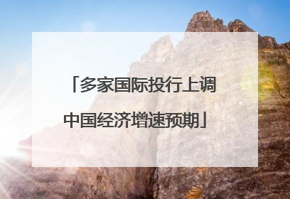 多家国际投行上调中国经济增速预期