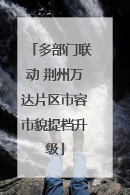 多部门联动 荆州万达片区市容市貌提档升级