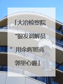大冶检察院“银发调解员”用余晖照亮邻里心霾