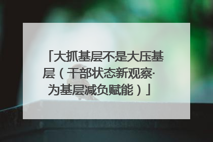 大抓基层不是大压基层（干部状态新观察·为基层减负赋能）