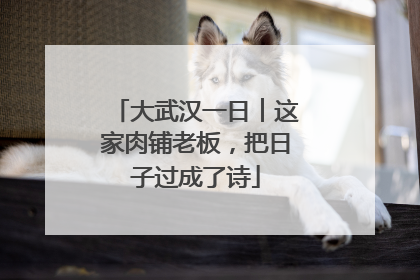 大武汉一日︱这家肉铺老板，把日子过成了诗