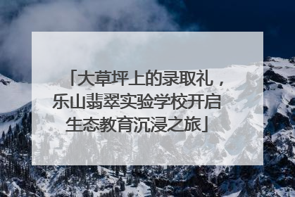 大草坪上的录取礼，乐山翡翠实验学校开启生态教育沉浸之旅