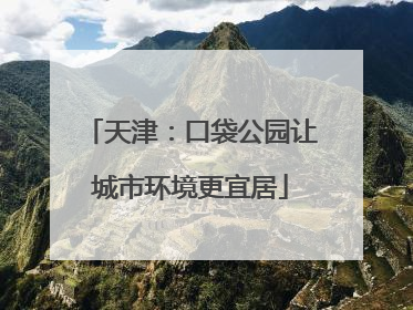 天津：口袋公园让城市环境更宜居