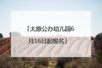 太原公办幼儿园6月16日起报名