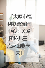 太原市福利彩票发行中心：关爱困境儿童 点亮出彩未来