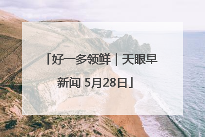 好一多领鲜｜天眼早新闻 5月28日