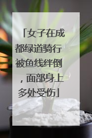 女子在成都绿道骑行被鱼线绊倒，面部身上多处受伤