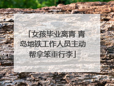 女孩毕业离青 青岛地铁工作人员主动帮拿笨重行李