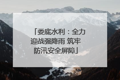 娄底水利：全力迎战强降雨 筑牢防汛安全屏障