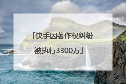 快手因著作权纠纷被执行3300万