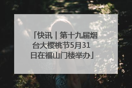 快讯｜第十九届烟台大樱桃节5月31日在福山门楼举办