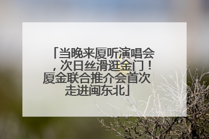 当晚来厦听演唱会，次日丝滑逛金门！厦金联合推介会首次走进闽东北