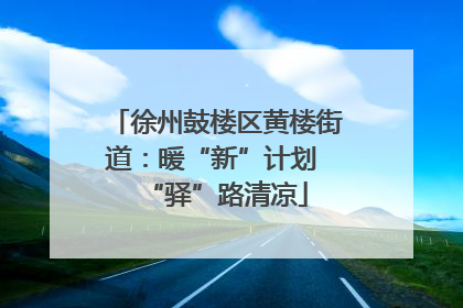 徐州鼓楼区黄楼街道:暖“新”计划 “驿”路清凉