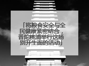 将粮食安全与全民健康紧密结合，普陀桃浦举行这场别开生面的活动
